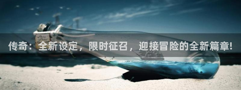 天美娱乐登录地址：传奇：全新设定，限时征召，迎接冒险的全新篇