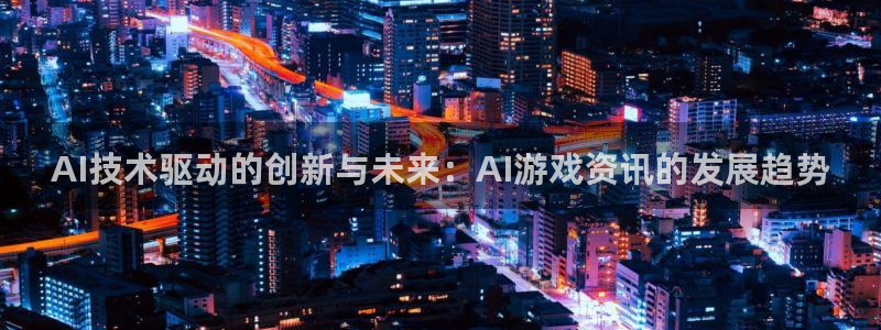 天美娱乐咨询：AI技术驱动的创新与未来：AI游戏资讯的发展趋