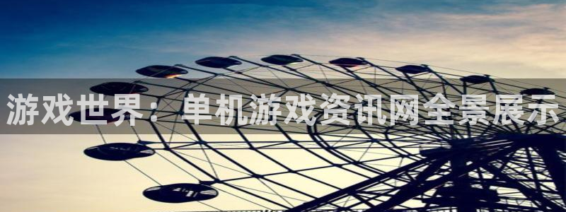 手机天美娱乐下载安装：游戏世界：单机游戏资讯网全景展示