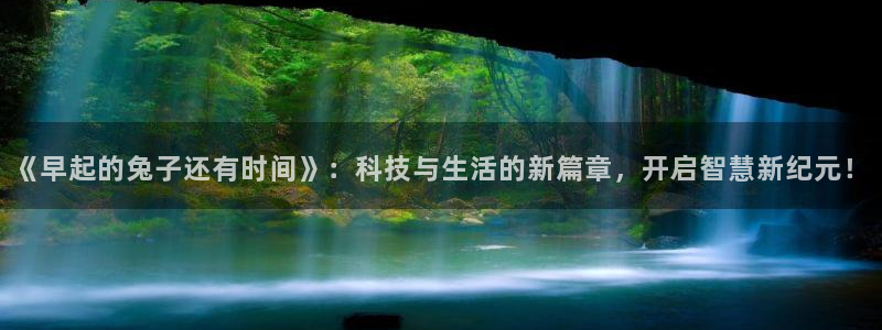 天美娱乐平台登录：《早起的兔子还有时间》：科技与生活的新篇章