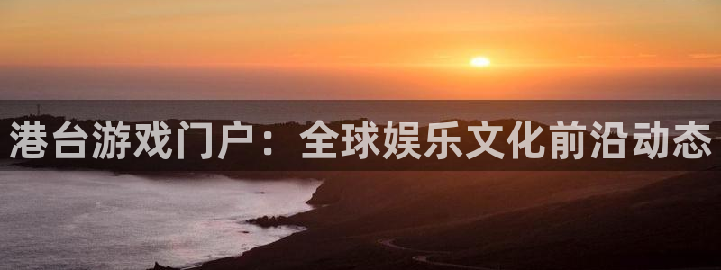 天美娱乐直属：港台游戏门户：全球娱乐文化前沿动态