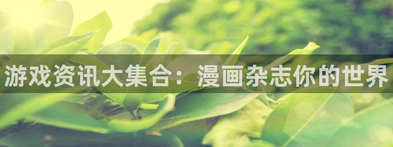 天美娱乐在线登录：游戏资讯大集合：漫画杂志你的世界