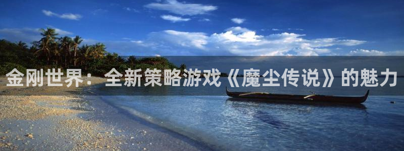 天美娱乐官方注册登录：金刚世界：全新策略游戏《魔尘传说》的魅