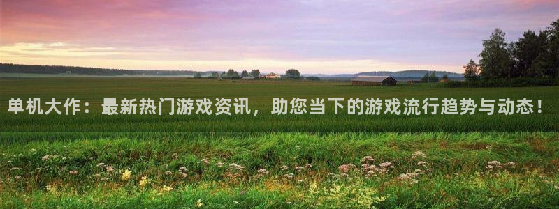 天美娱乐网址注册：单机大作：最新热门游戏资讯，助您当下的游戏