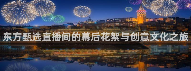 919篮球直播：东方甄选直播间的幕后花絮与创意文化之旅