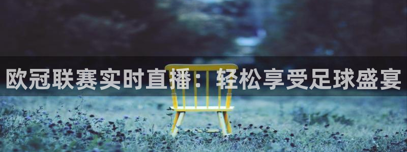 919nba直播：欧冠联赛实时直播：轻松享受足球盛宴