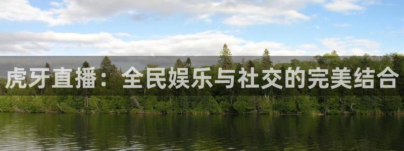 919体育直播安卓版：虎牙直播：全民娱乐与社交的完美结合