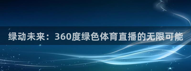 919体育直播间在线看：绿动未来：360度绿色体育直播的无限可能