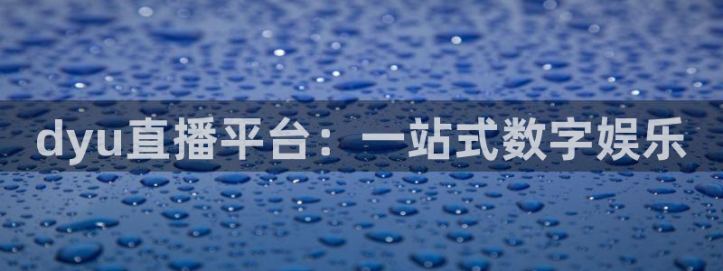 919直播看球app：dyu直播平台：一站式数字娱乐