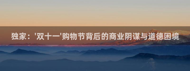 919直播看球：独家：\'双十一\'购物节背后的商业阴谋与道德困境