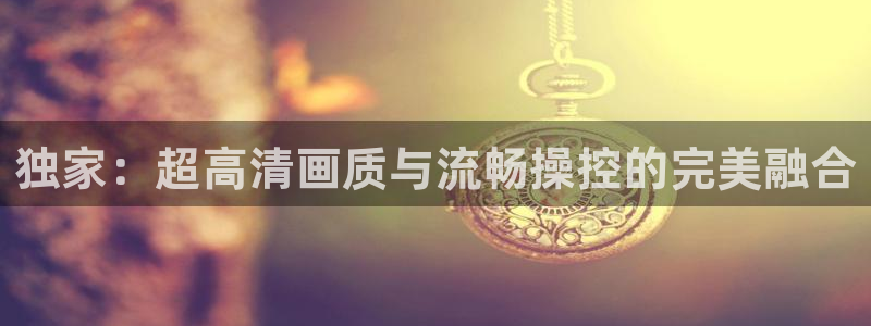 919看球软件：独家：超高清画质与流畅操控的完美融合